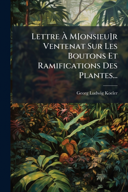 Lettre À M[onsieu]r Ventenat Sur Les Boutons Et Ramifications Des Plantes...