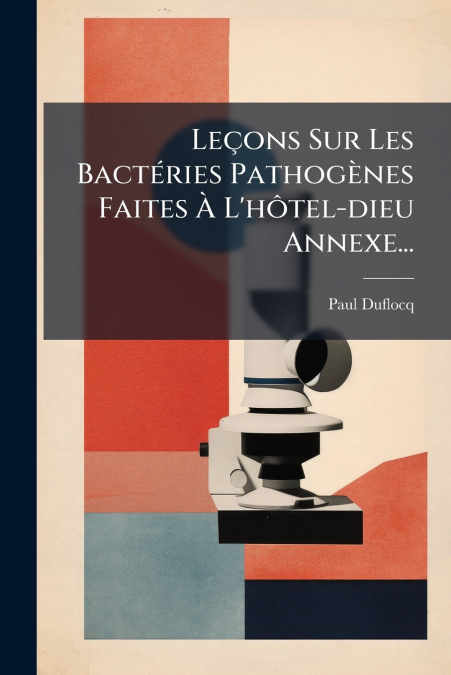 Leçons Sur Les Bactéries Pathogènes Faites À L’hôtel-dieu Annexe...