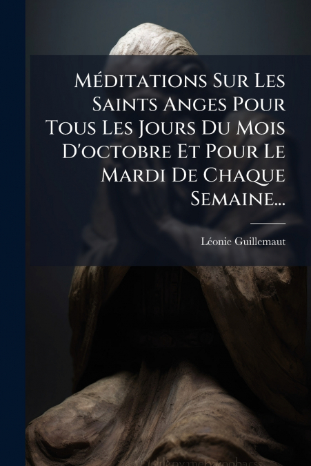 Méditations Sur Les Saints Anges Pour Tous Les Jours Du Mois D’octobre Et Pour Le Mardi De Chaque Semaine...