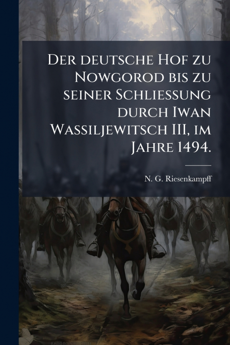 Der deutsche Hof zu Nowgorod bis zu seiner Schliessung durch Iwan Wassiljewitsch III, im Jahre 1494.