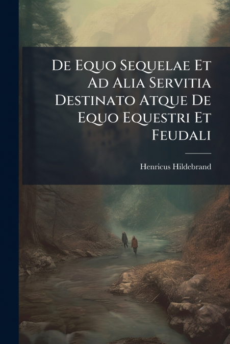 De Equo Sequelae Et Ad Alia Servitia Destinato Atque De Equo Equestri Et Feudali