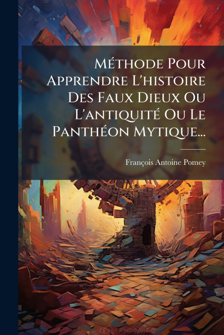 Méthode Pour Apprendre L’histoire Des Faux Dieux Ou L’antiquité Ou Le Panthéon Mytique...