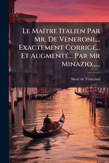 Le Maître Italien Par Mr. De Veneroni..., Exactement Corrigé... Et Augmenté... Par Mr Minazio......