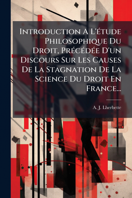 Introduction A L’étude Philosophique Du Droit, Précédée D’un Discours Sur Les Causes De La Stagnation De La Science Du Droit En France...