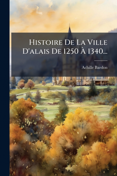 Histoire De La Ville D’alais De 1250 À 1340...