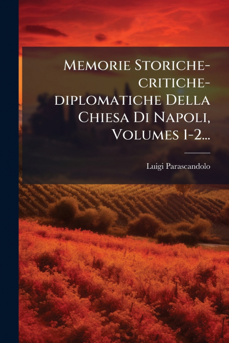 Memorie Storiche-critiche-diplomatiche Della Chiesa Di Napoli, Volumes 1-2...