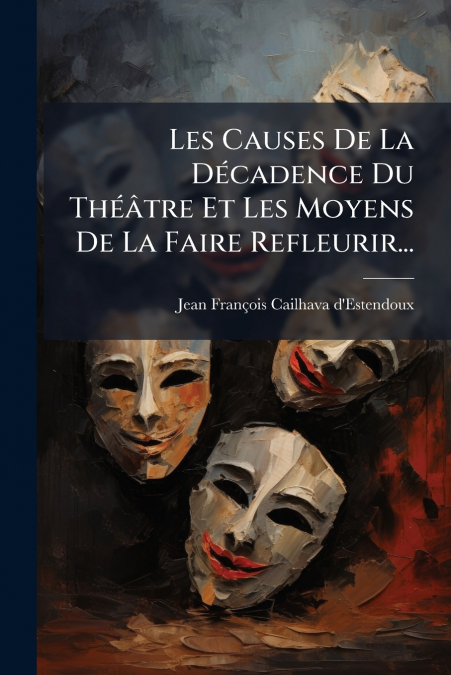 Les Causes De La Décadence Du Théâtre Et Les Moyens De La Faire Refleurir...