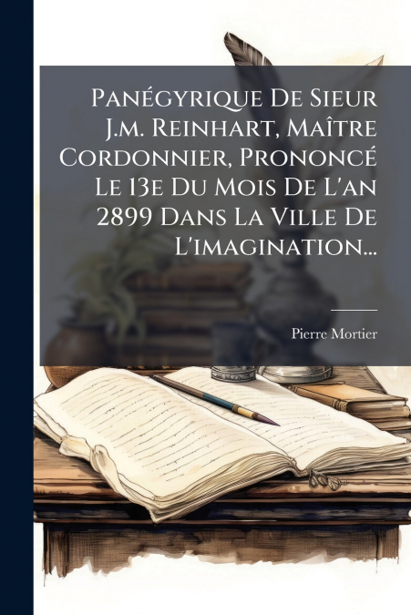 Panégyrique De Sieur J.m. Reinhart, Maître Cordonnier, Prononcé Le 13e Du Mois De L’an 2899 Dans La Ville De L’imagination...