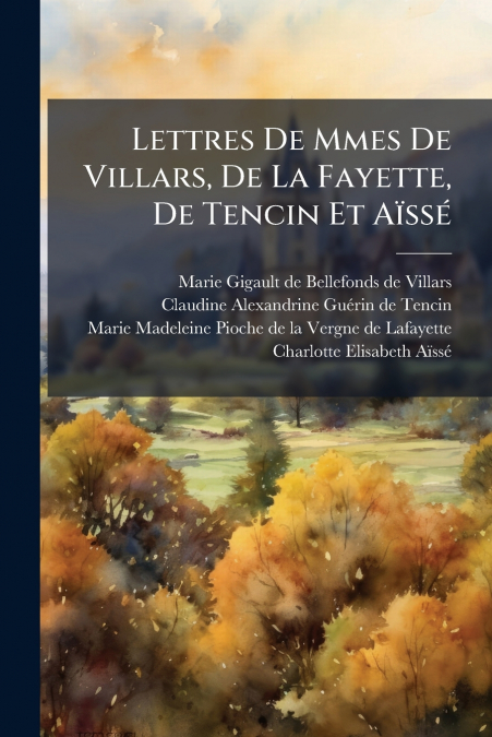 Lettres De Mmes De Villars, De La Fayette, De Tencin Et Aïssé