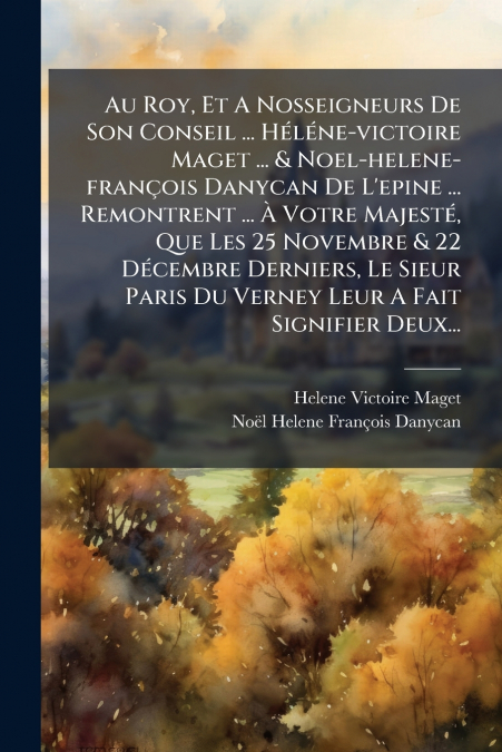 Au Roy, Et A Nosseigneurs De Son Conseil ... Héléne-victoire Maget ... & Noel-helene-françois Danycan De L’epine ... Remontrent ... À Votre Majesté, Que Les 25 Novembre & 22 Décembre Derniers, Le Sieu