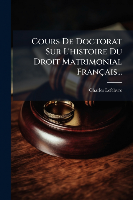 Cours De Doctorat Sur L’histoire Du Droit Matrimonial Français...