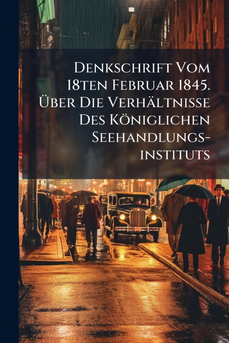 Denkschrift Vom 18ten Februar 1845. Über Die Verhältnisse Des Königlichen Seehandlungs-instituts