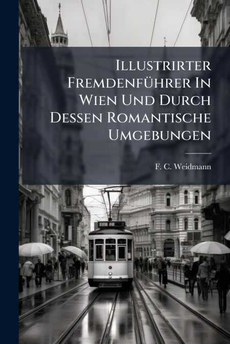 Illustrirter Fremdenführer In Wien Und Durch Dessen Romantische Umgebungen