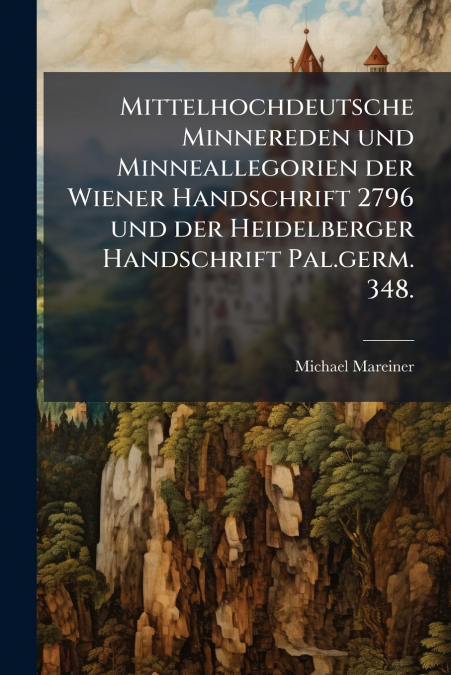 Mittelhochdeutsche Minnereden und Minneallegorien der Wiener Handschrift 2796 und der Heidelberger Handschrift Pal.germ. 348.