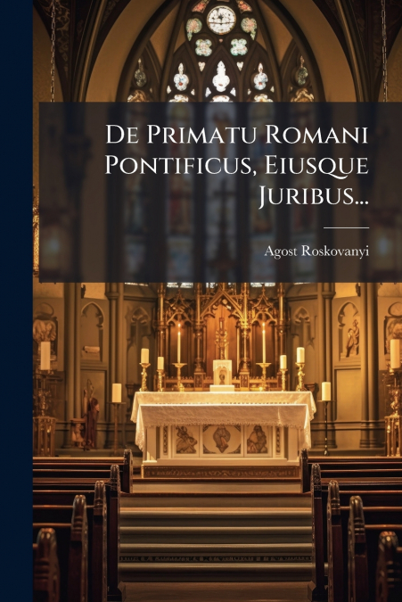 De Primatu Romani Pontificus, Eiusque Juribus...
