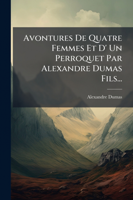 Avontures De Quatre Femmes Et D’ Un Perroquet Par Alexandre Dumas Fils...