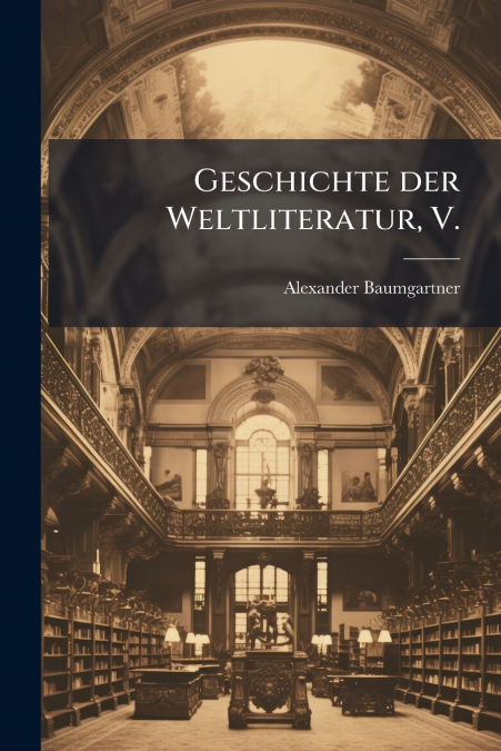Geschichte der Weltliteratur, V.