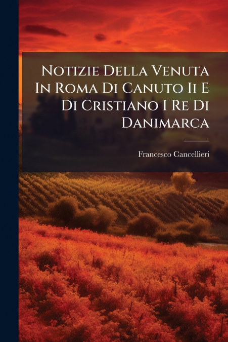 Notizie Della Venuta In Roma Di Canuto Ii E Di Cristiano I Re Di Danimarca
