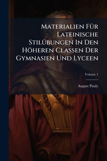 Materialien Für Lateinische Stilübungen In Den Höheren Classen Der Gymnasien Und Lyceen; Volume 1