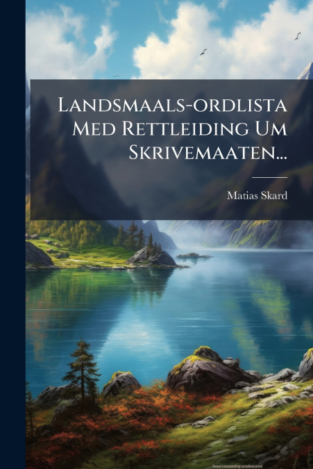 Landsmaals-ordlista Med Rettleiding Um Skrivemaaten...