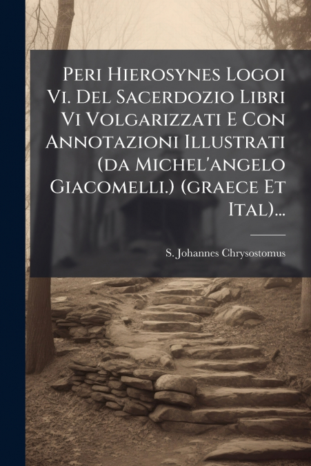 Peri Hierosynes Logoi Vi. Del Sacerdozio Libri Vi Volgarizzati E Con Annotazioni Illustrati (da Michel’angelo Giacomelli.) (graece Et Ital)...