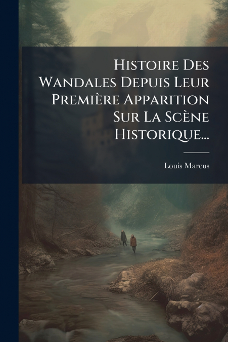 Histoire Des Wandales Depuis Leur Première Apparition Sur La Scène Historique...