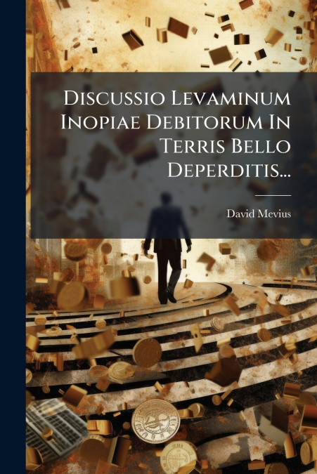 Discussio Levaminum Inopiae Debitorum In Terris Bello Deperditis...