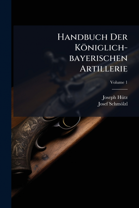 Handbuch Der Königlich-bayerischen Artillerie; Volume 1