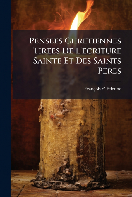 Pensees Chretiennes Tirees De L’ecriture Sainte Et Des Saints Peres