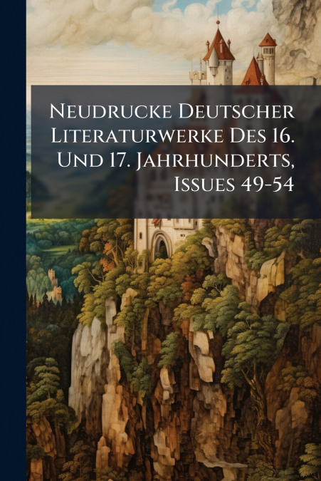 Neudrucke Deutscher Literaturwerke Des 16. Und 17. Jahrhunderts, Issues 49-54