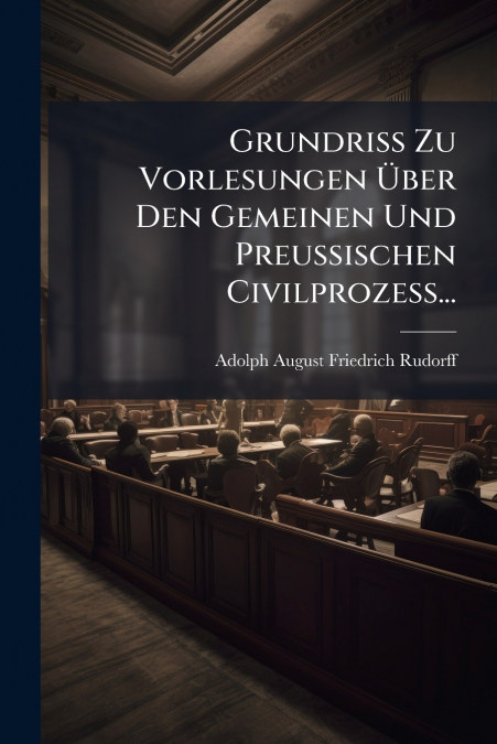 Grundriss Zu Vorlesungen Über Den Gemeinen Und Preussischen Civilprozess...