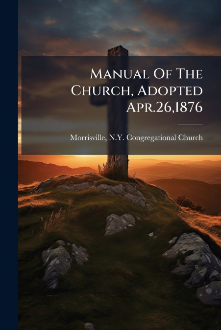 Manual Of The Church, Adopted Apr.26,1876