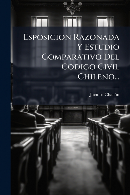 Esposicion Razonada Y Estudio Comparativo Del Codigo Civil Chileno...