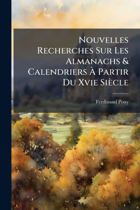 Nouvelles Recherches Sur Les Almanachs & Calendriers À Partir Du Xvie Siècle