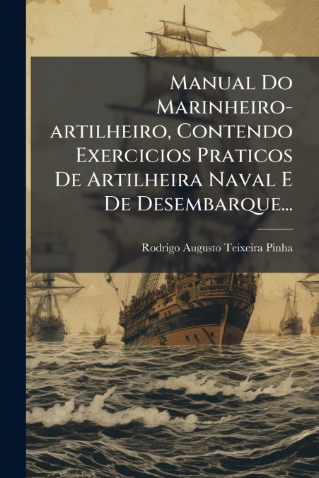 Manual Do Marinheiro-artilheiro, Contendo Exercicios Praticos De Artilheira Naval E De Desembarque...