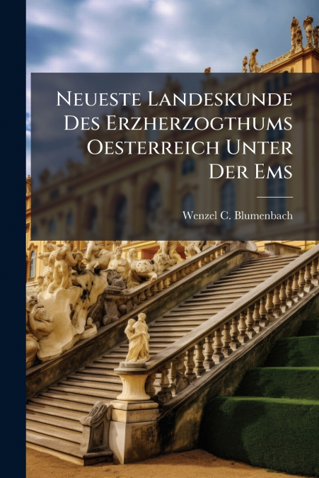 Neueste Landeskunde Des Erzherzogthums Oesterreich Unter Der Ems