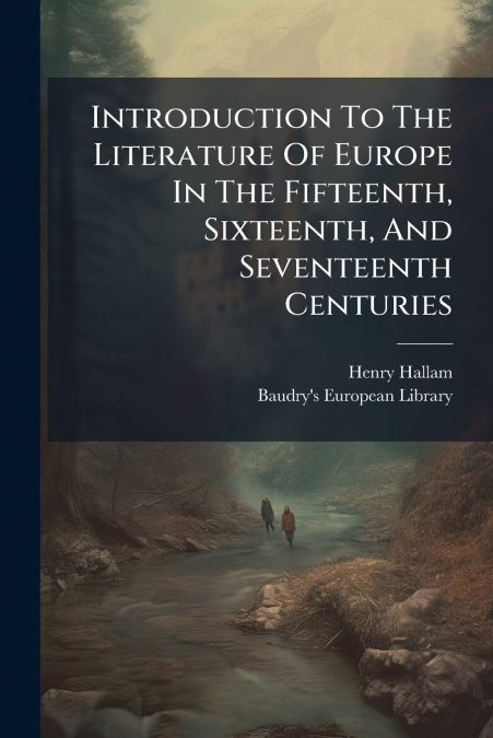 Introduction To The Literature Of Europe In The Fifteenth, Sixteenth, And Seventeenth Centuries