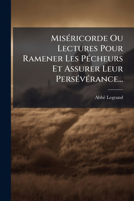 Miséricorde Ou Lectures Pour Ramener Les Pécheurs Et Assurer Leur Persévérance...