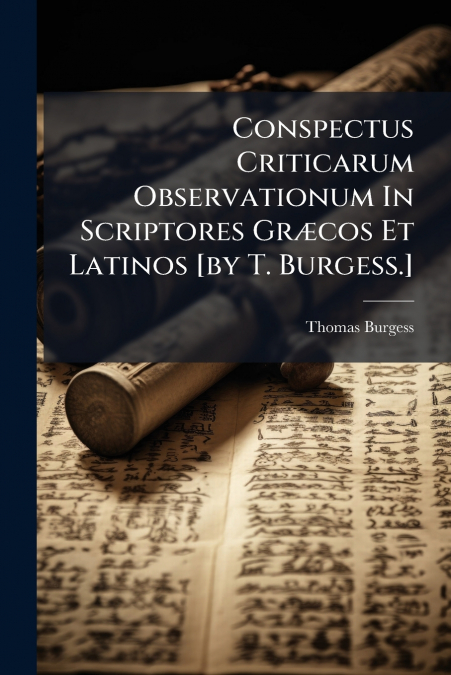 Conspectus Criticarum Observationum In Scriptores Græcos Et Latinos [by T. Burgess.]