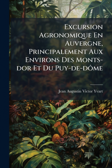 Excursion Agronomique En Auvergne, Principalement Aux Environs Des Monts-dor Et Du Puy-de-dôme
