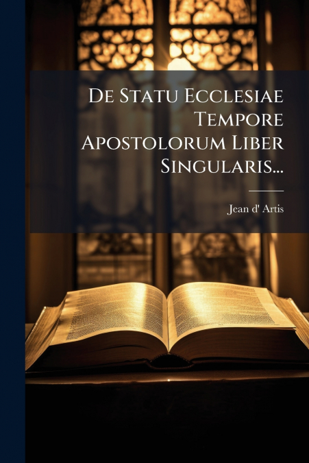 De Statu Ecclesiae Tempore Apostolorum Liber Singularis...