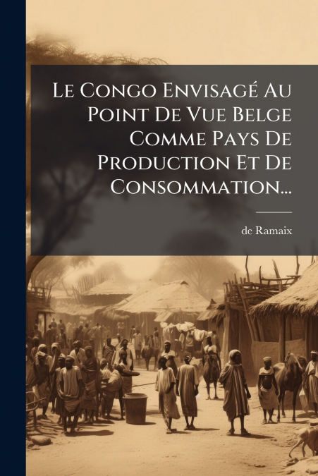 Le Congo Envisagé Au Point De Vue Belge Comme Pays De Production Et De Consommation...