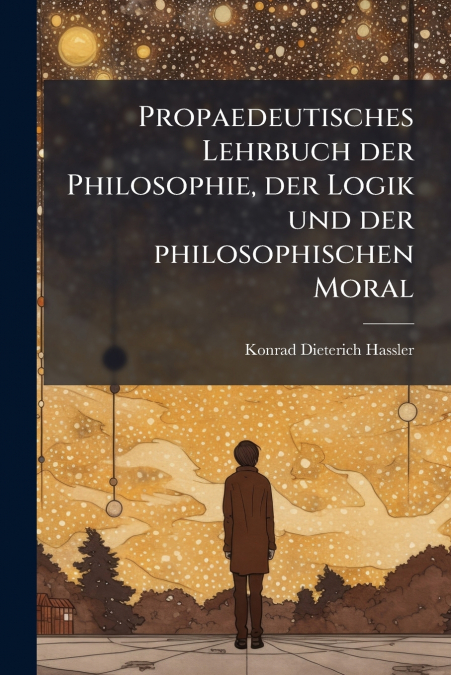 Propaedeutisches Lehrbuch der Philosophie, der Logik und der philosophischen Moral