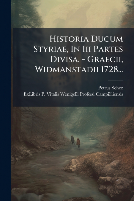 Historia Ducum Styriae, In Iii Partes Divisa. - Graecii, Widmanstadii 1728...