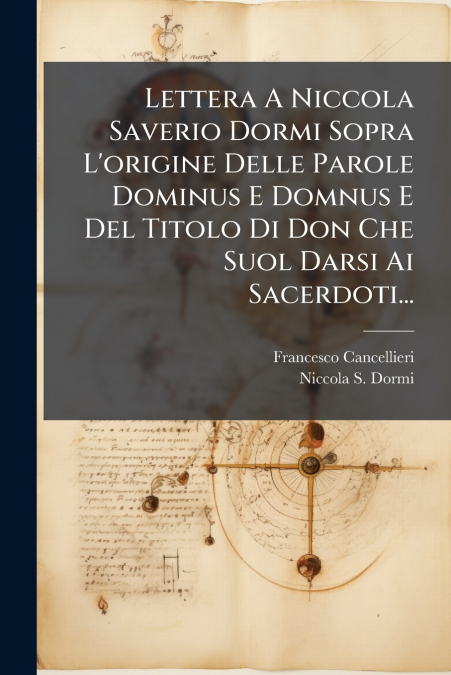 Lettera A Niccola Saverio Dormi Sopra L’origine Delle Parole Dominus E Domnus E Del Titolo Di Don Che Suol Darsi Ai Sacerdoti...