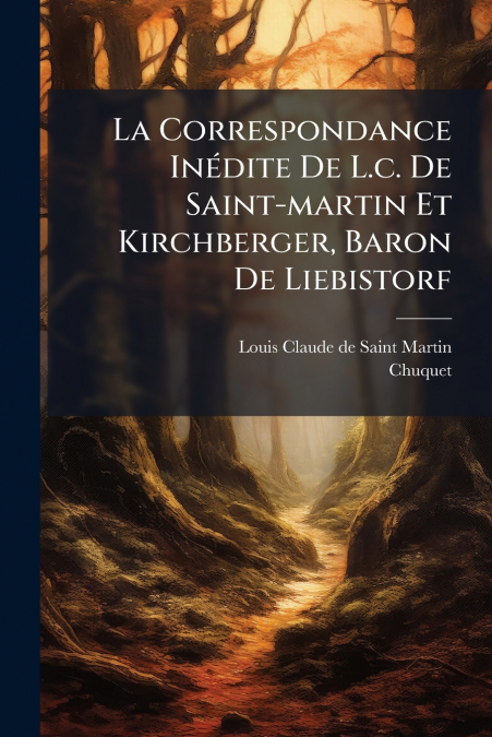 La Correspondance Inédite De L.c. De Saint-martin Et Kirchberger, Baron De Liebistorf