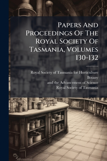 Papers And Proceedings Of The Royal Society Of Tasmania, Volumes 130-132
