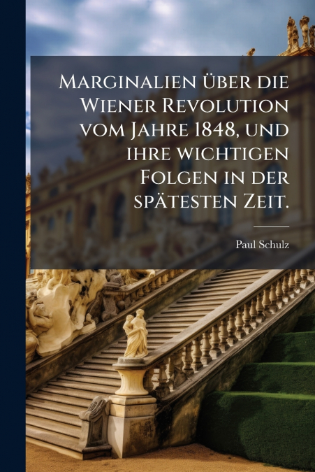 Marginalien über die Wiener Revolution vom Jahre 1848, und ihre wichtigen Folgen in der spätesten Zeit.
