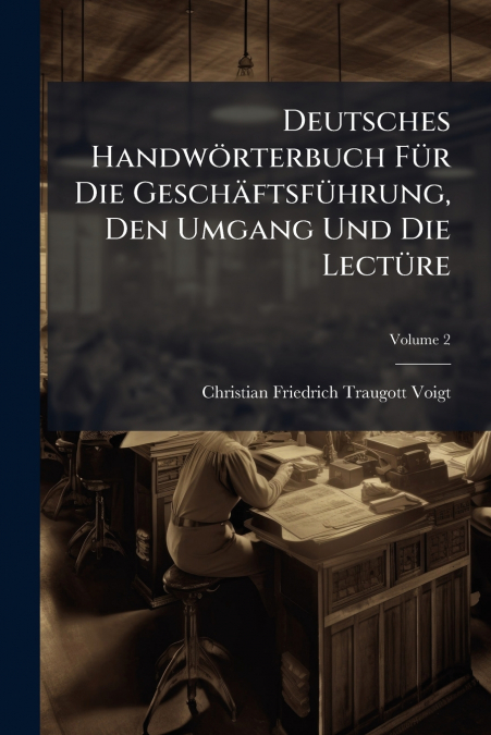 Deutsches Handwörterbuch Für Die Geschäftsführung, Den Umgang Und Die Lectüre
