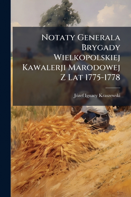 Notaty Generala Brygady Wielkopolskiej Kawalerji Marodowej Z Lat 1775-1778